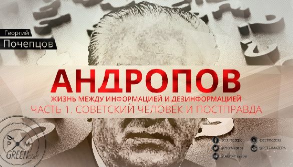 Андропов: Жизнь между информацией и дезинформацией. Часть 1. Советский человек и постправда