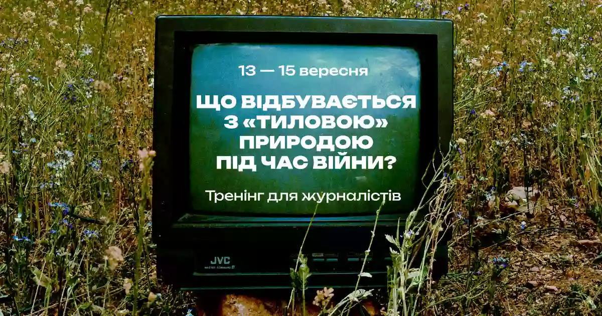 13 - 15 вересня - тренінг для журналістів «Що відбувається з природою України в тилу під час війни?»