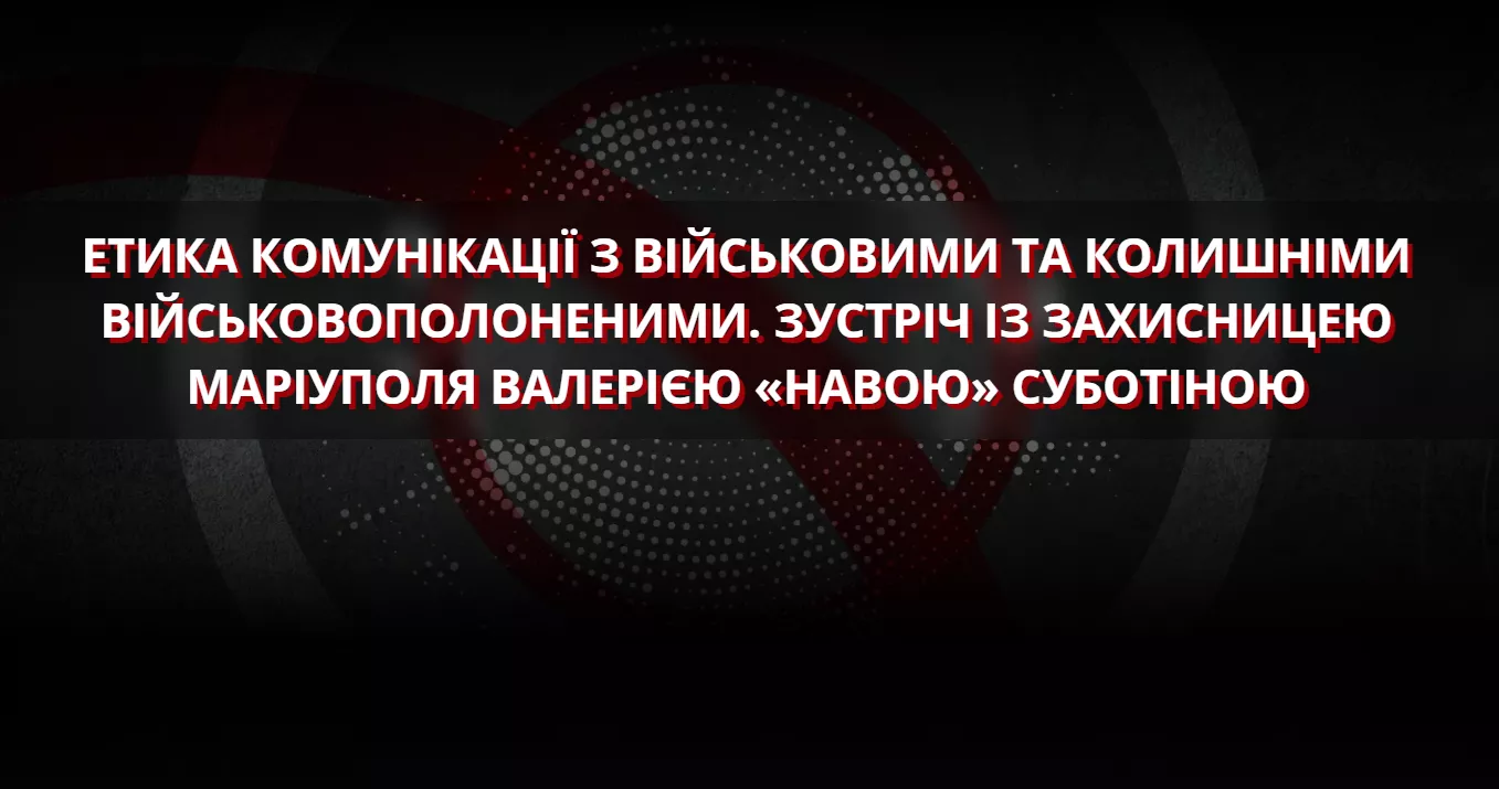 12 серпня &mdash;  зустріч &laquo;Етика комунікації з військовими та колишніми військовополоненими. Зустріч із захисницею Маріуполя Валерією "Навою" Суботіною&raquo;