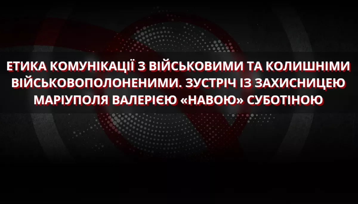 12 серпня &mdash;  зустріч &laquo;Етика комунікації з військовими та колишніми військовополоненими. Зустріч із захисницею Маріуполя Валерією "Навою" Суботіною&raquo;